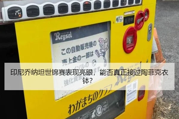 印尼乔纳坦世锦赛表现亮眼，能否真正接过陶菲克衣钵？